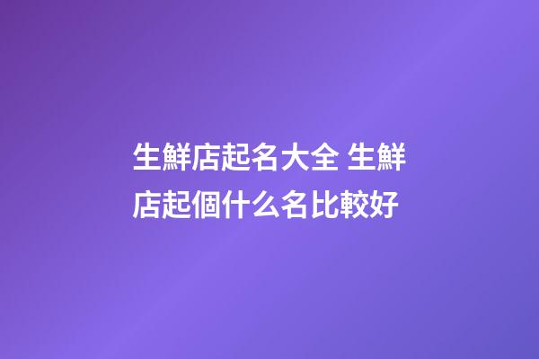 生鮮店起名大全 生鮮店起個什么名比較好